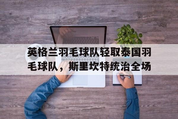 包含英格兰羽毛球队轻取泰国羽毛球队，斯里坎特统治全场的词条